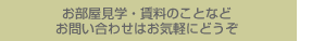 お部屋見学・賃料のことなどお問い合わせはお気軽にどうぞ